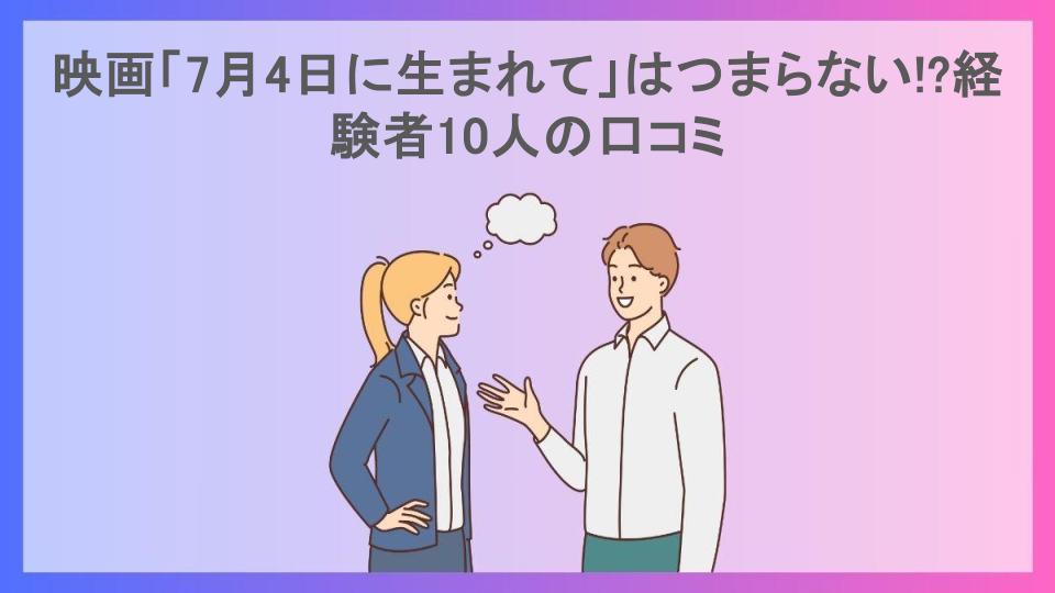 映画「7月4日に生まれて」はつまらない!?経験者10人の口コミ